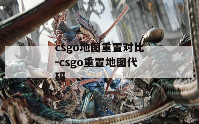 csgo地图重置对比-csgo重置地图代码
