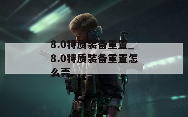 8.0特质装备重置_8.0特质装备重置怎么弄