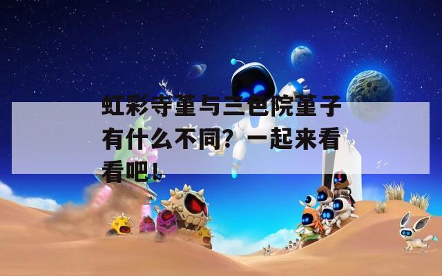 虹彩寺堇与三色院堇子有什么不同？一起来看看吧！