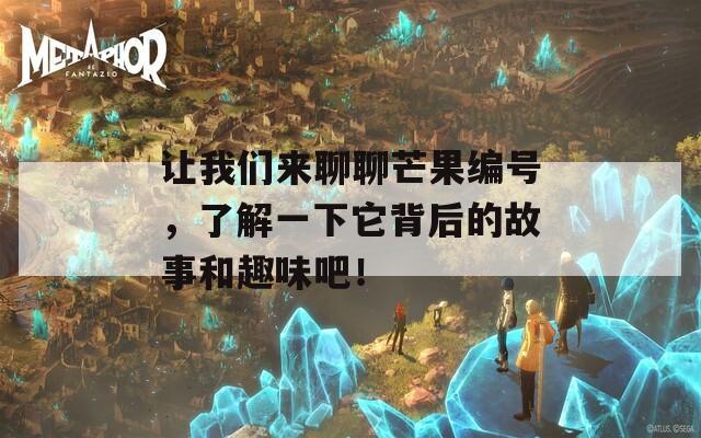 让我们来聊聊芒果编号，了解一下它背后的故事和趣味吧！