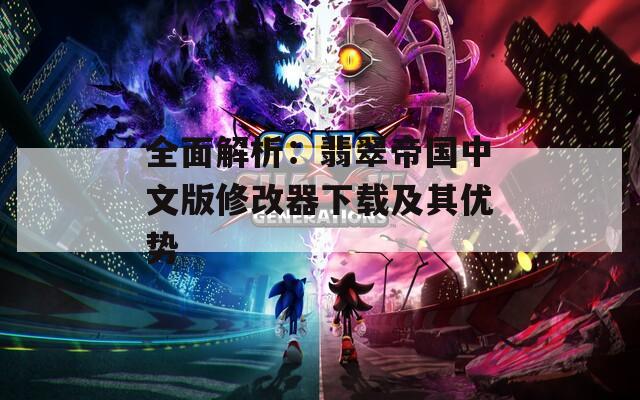 全面解析：翡翠帝国中文版修改器下载及其优势