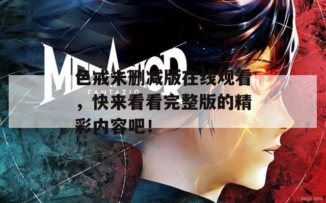 色戒未删减版在线观看，快来看看完整版的精彩内容吧！