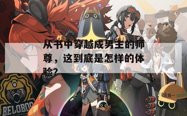 从书中穿越成男主的师尊，这到底是怎样的体验？