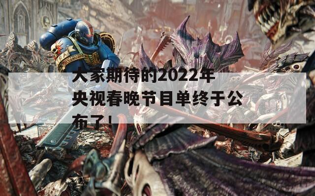 大家期待的2022年央视春晚节目单终于公布了！