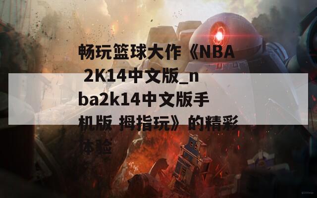 畅玩篮球大作《NBA 2K14中文版_nba2k14中文版手机版 拇指玩》的精彩体验