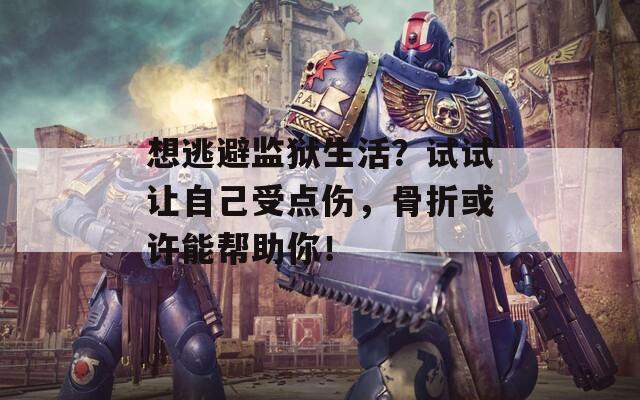 想逃避监狱生活？试试让自己受点伤，骨折或许能帮助你！