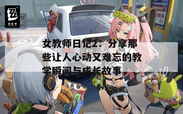 女教师日记2：分享那些让人心动又难忘的教学瞬间与成长故事