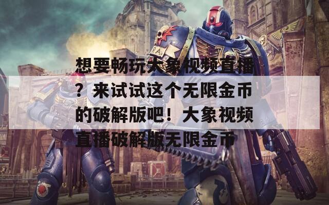 想要畅玩大象视频直播？来试试这个无限金币的破解版吧！大象视频直播破解版无限金币
