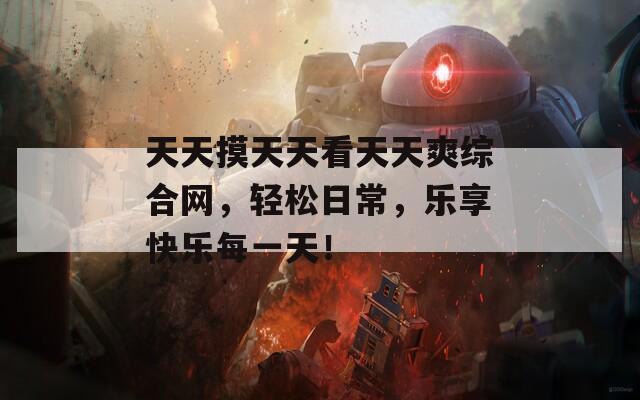 天天摸天天看天天爽综合网，轻松日常，乐享快乐每一天！