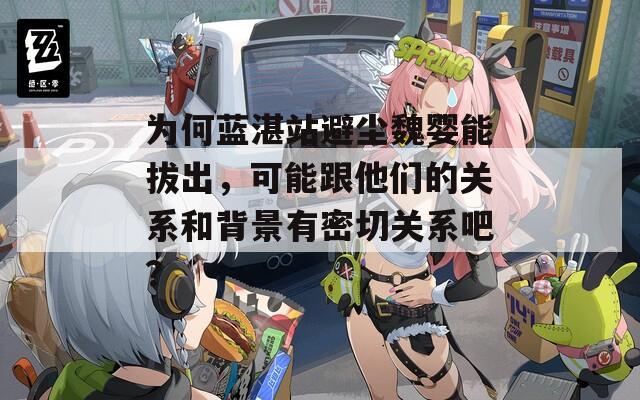 为何蓝湛站避尘魏婴能拔出，可能跟他们的关系和背景有密切关系吧？
