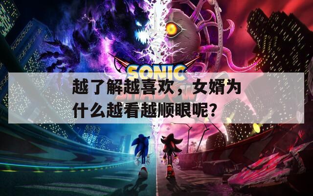 越了解越喜欢，女婿为什么越看越顺眼呢？