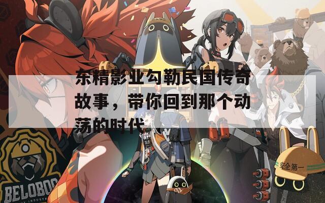 东精影业勾勒民国传奇故事，带你回到那个动荡的时代