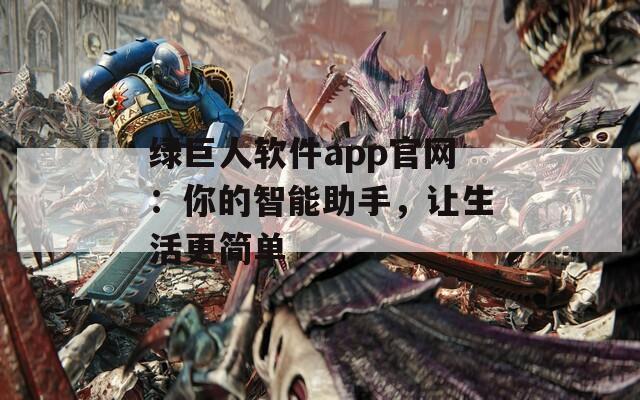 绿巨人软件app官网：你的智能助手，让生活更简单