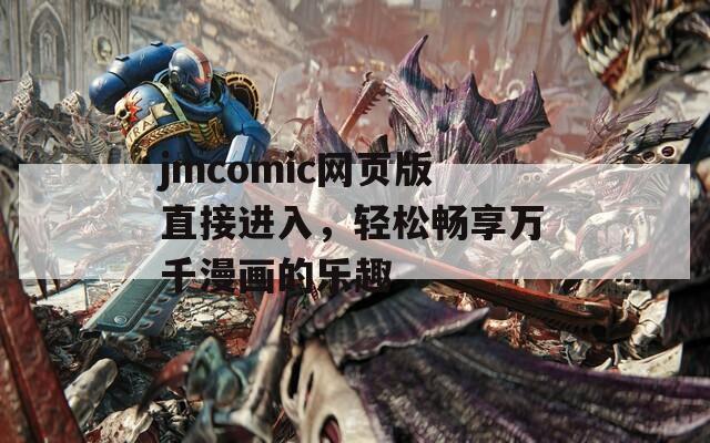 jmcomic网页版直接进入，轻松畅享万千漫画的乐趣 