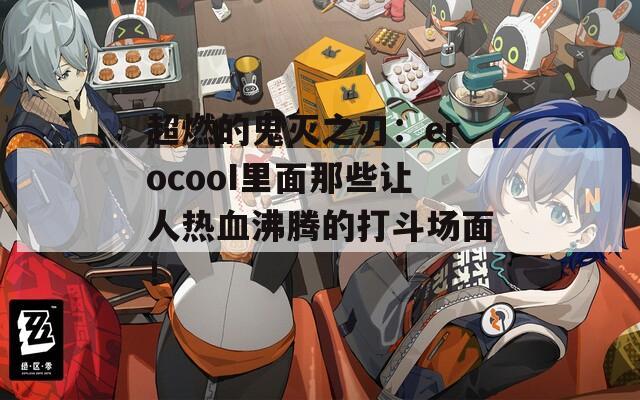 超燃的鬼灭之刃：erocooI里面那些让人热血沸腾的打斗场面！