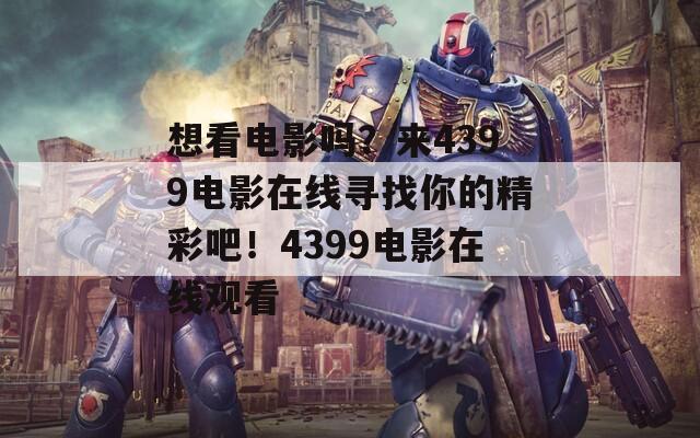 想看电影吗？来4399电影在线寻找你的精彩吧！4399电影在线观看