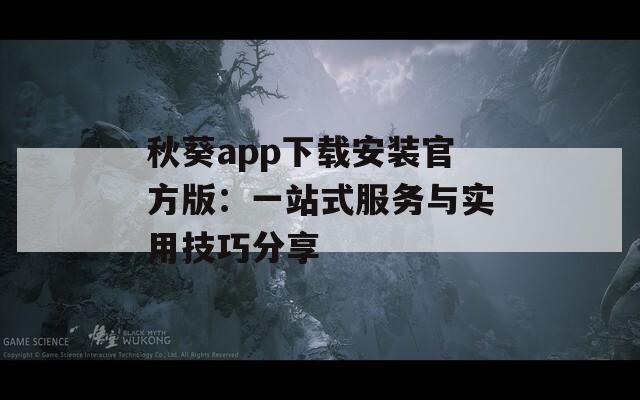 秋葵app下载安装官方版：一站式服务与实用技巧分享
