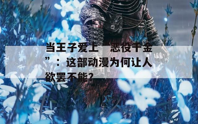 当王子爱上“恶役千金”：这部动漫为何让人欲罢不能？
