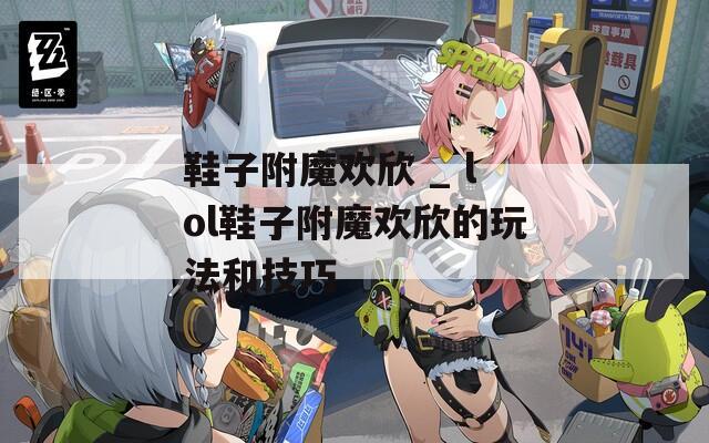 鞋子附魔欢欣 _ lol鞋子附魔欢欣的玩法和技巧