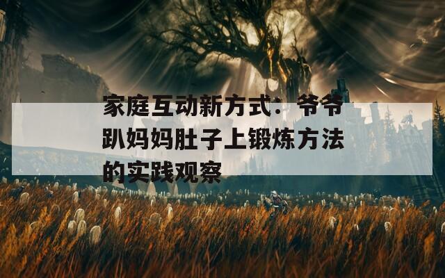 家庭互动新方式：爷爷趴妈妈肚子上锻炼方法的实践观察