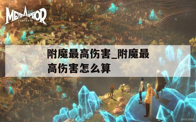 附魔最高伤害_附魔最高伤害怎么算