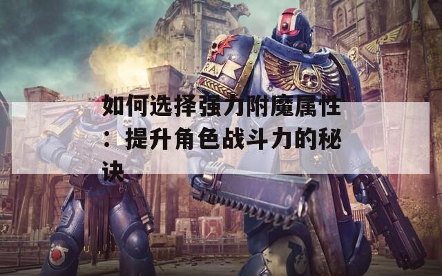 如何选择强力附魔属性：提升角色战斗力的秘诀