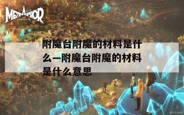 附魔台附魔的材料是什么—附魔台附魔的材料是什么意思
