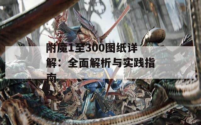 附魔1至300图纸详解：全面解析与实践指南