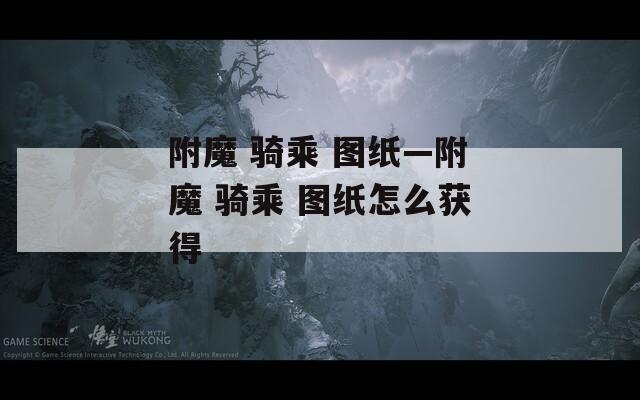 附魔 骑乘 图纸—附魔 骑乘 图纸怎么获得