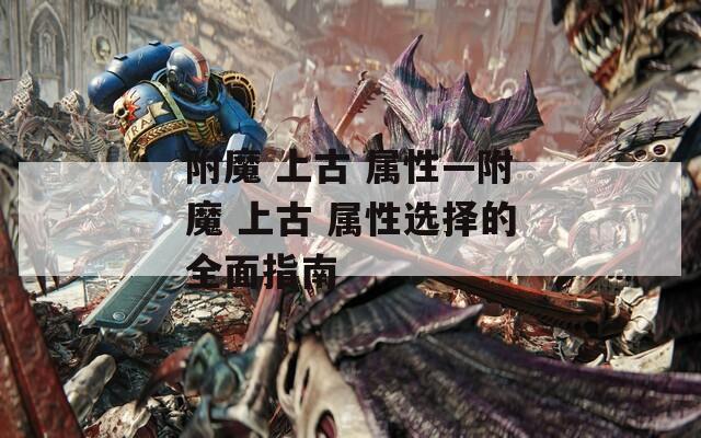 附魔 上古 属性—附魔 上古 属性选择的全面指南