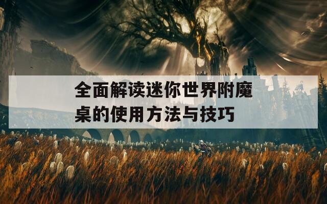 全面解读迷你世界附魔桌的使用方法与技巧