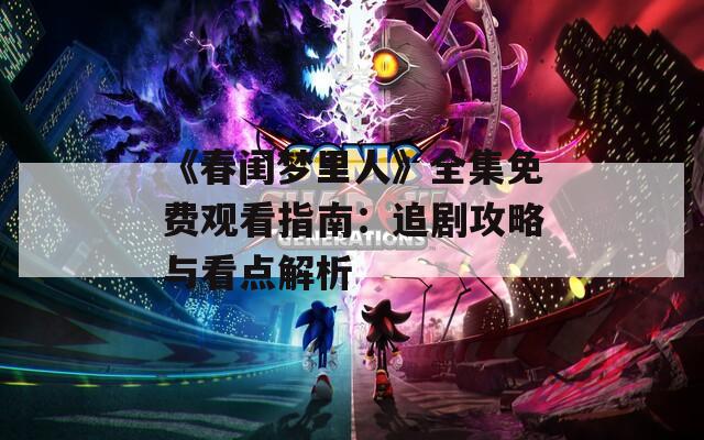 《春闺梦里人》全集免费观看指南：追剧攻略与看点解析
