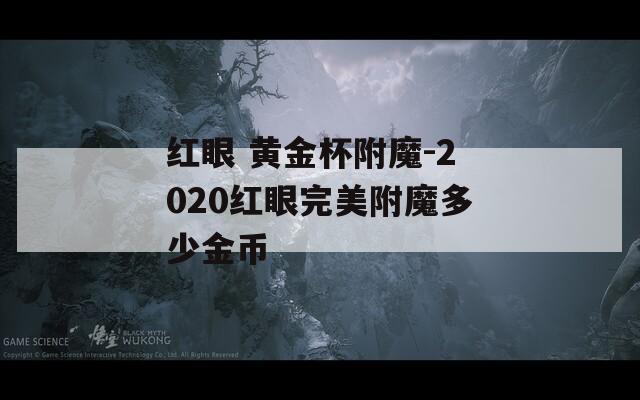 红眼 黄金杯附魔-2020红眼完美附魔多少金币