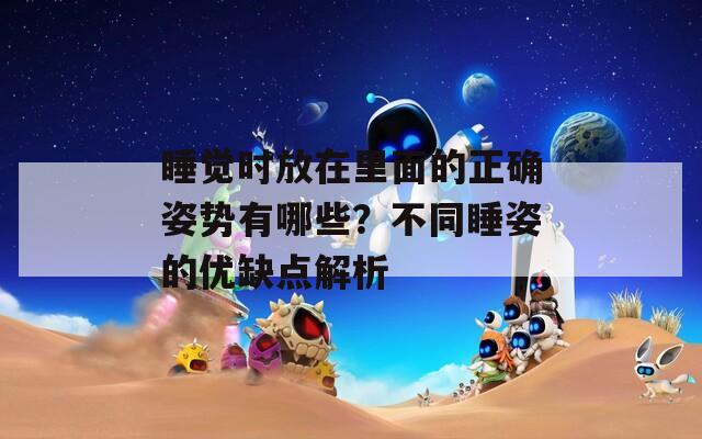 睡觉时放在里面的正确姿势有哪些？不同睡姿的优缺点解析