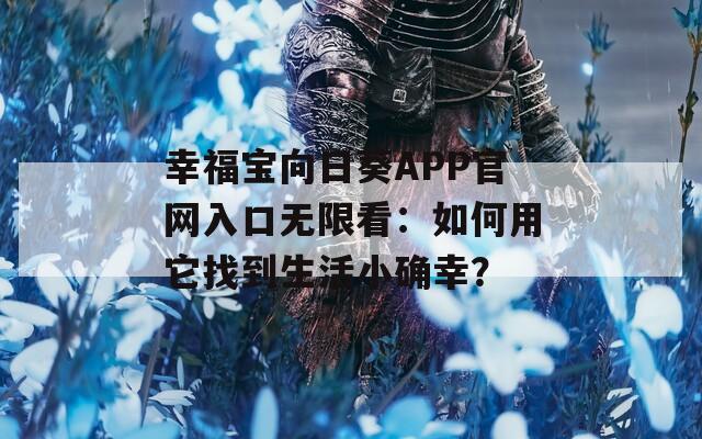 幸福宝向日葵APP官网入口无限看：如何用它找到生活小确幸？