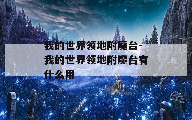 我的世界领地附魔台-我的世界领地附魔台有什么用