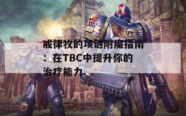 戒律牧的项链附魔指南：在TBC中提升你的治疗能力