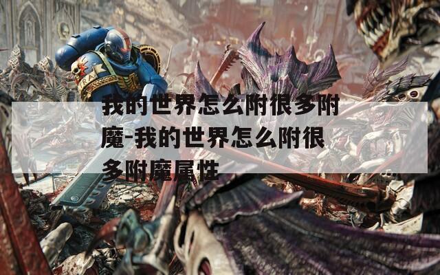 我的世界怎么附很多附魔-我的世界怎么附很多附魔属性