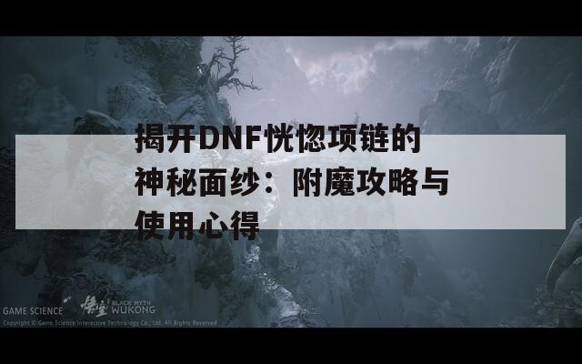 揭开DNF恍惚项链的神秘面纱：附魔攻略与使用心得