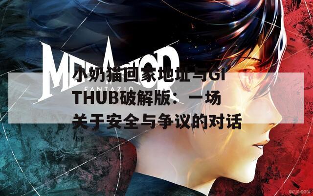 小奶猫回家地址与GITHUB破解版：一场关于安全与争议的对话