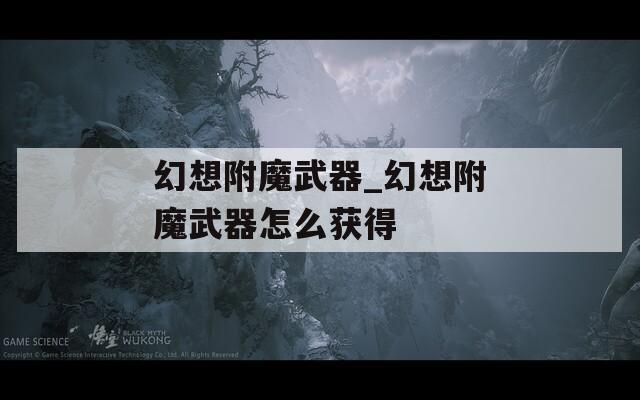 幻想附魔武器_幻想附魔武器怎么获得