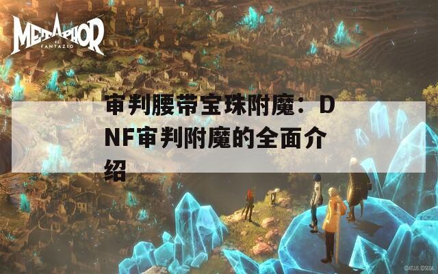 审判腰带宝珠附魔：DNF审判附魔的全面介绍