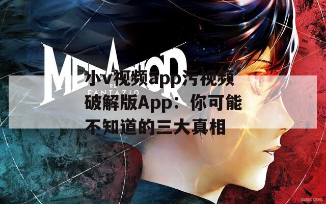 小v视频app污视频破解版App：你可能不知道的三大真相