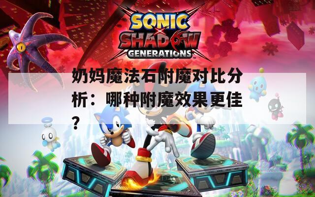奶妈魔法石附魔对比分析：哪种附魔效果更佳？