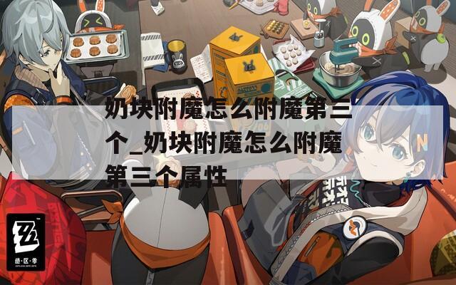奶块附魔怎么附魔第三个_奶块附魔怎么附魔第三个属性
