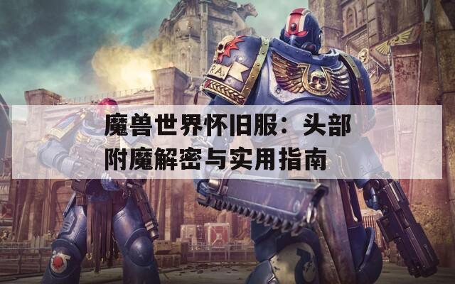 魔兽世界怀旧服：头部附魔解密与实用指南