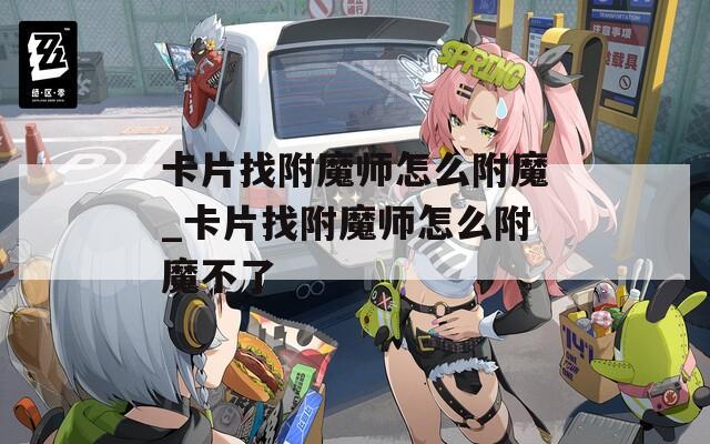 卡片找附魔师怎么附魔_卡片找附魔师怎么附魔不了