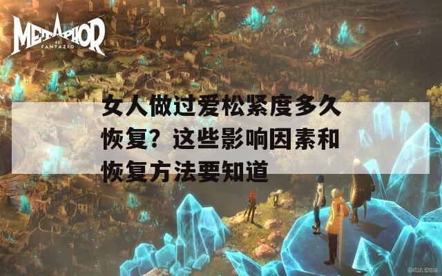 女人做过爱松紧度多久恢复？这些影响因素和恢复方法要知道