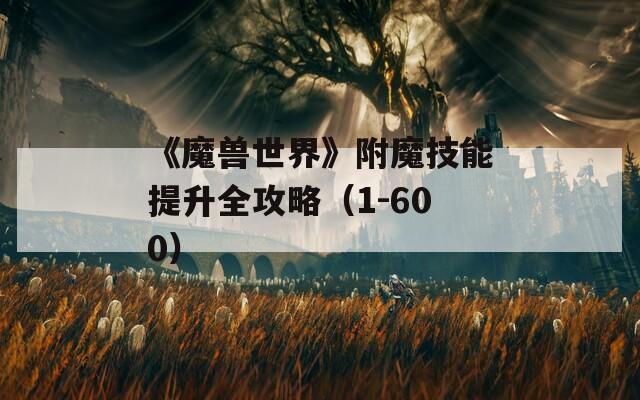 《魔兽世界》附魔技能提升全攻略（1-600）