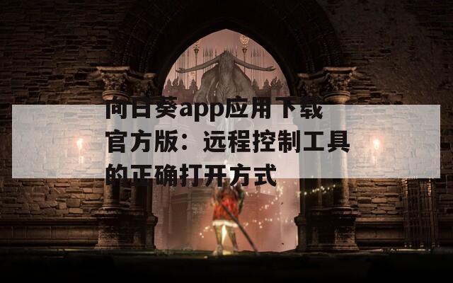 向日葵app应用下载官方版：远程控制工具的正确打开方式